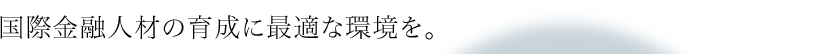 国際金融人材の育成に最適な環境を